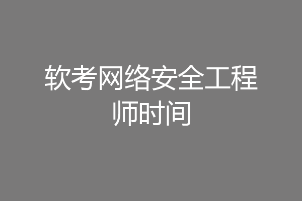 软考网络安全工程师时间