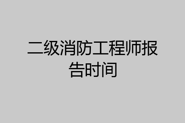 二级消防工程师报告时间