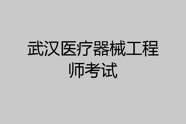 武汉医疗器械工程师考试