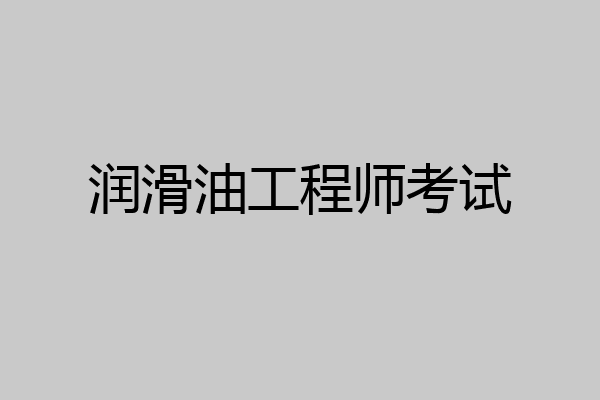 润滑油工程师考试