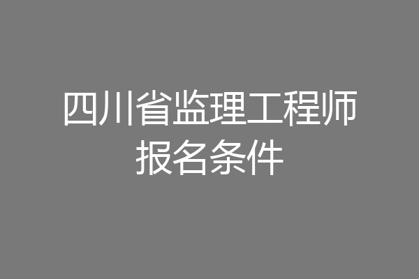 四川省监理工程师报名条件