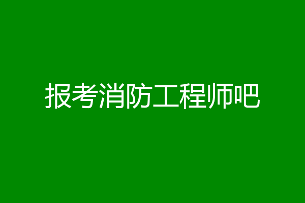 报考消防工程师吧