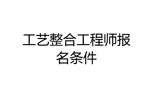 工艺整合工程师报名条件