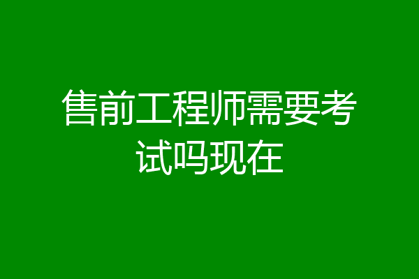 售前工程师需要考试吗现在