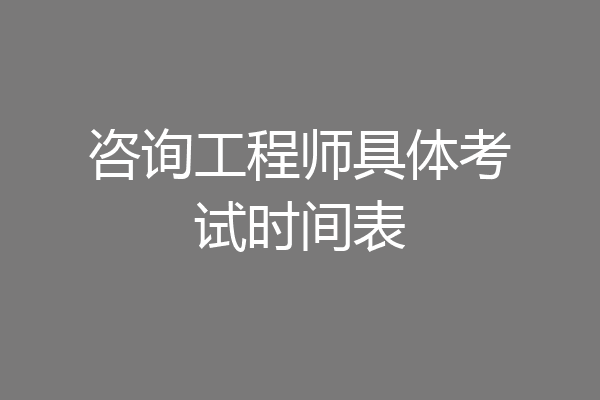 咨询工程师具体考试时间表