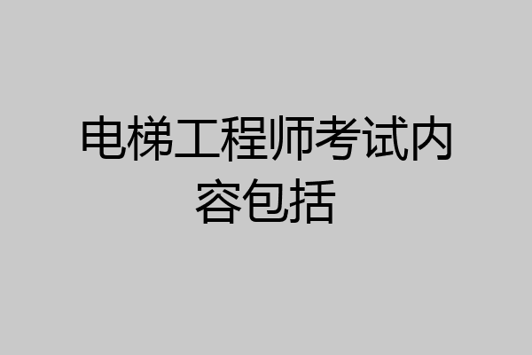 电梯工程师考试内容包括