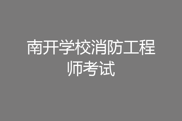 南开学校消防工程师考试