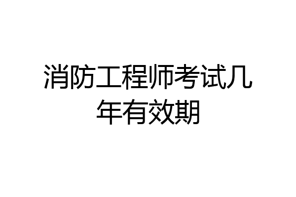 消防工程师考试几年有效期