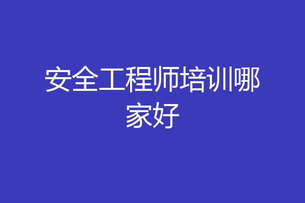 安全工程师培训哪家好