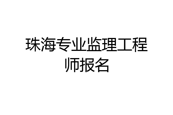 珠海专业监理工程师报名