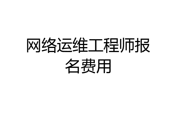 网络运维工程师报名费用