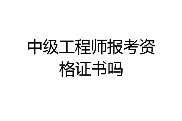中级工程师报考资格证书吗