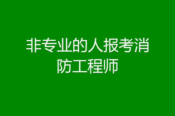 非专业的人报考消防工程师