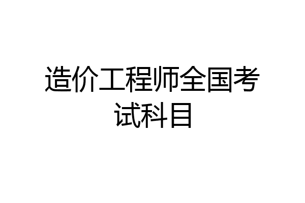 造价工程师全国考试科目