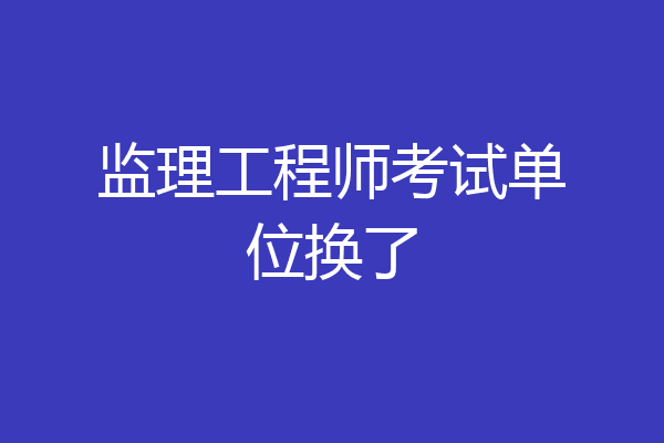 监理工程师考试单位换了