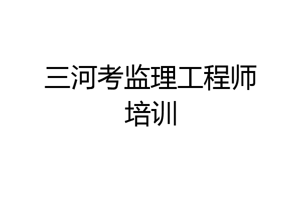 三河考监理工程师培训