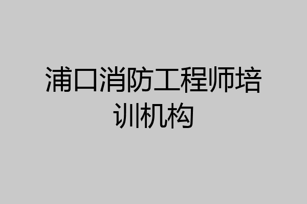浦口消防工程师培训机构