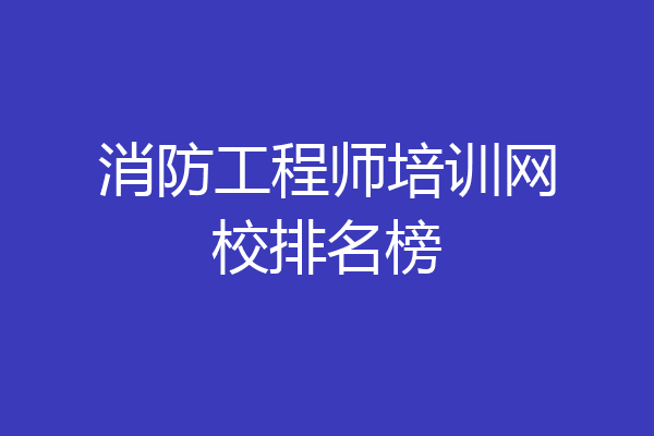 消防工程师培训网校排名榜
