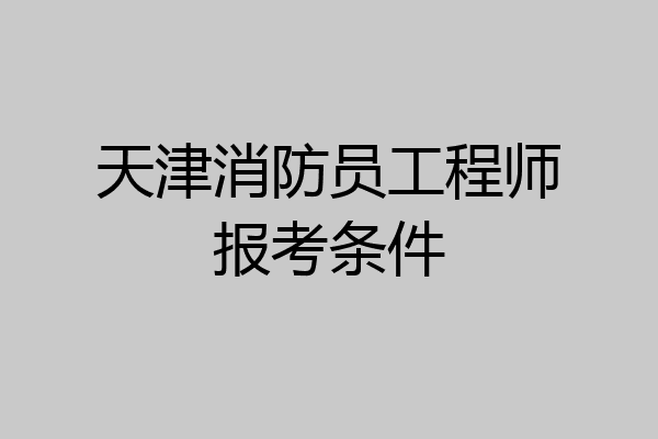 天津消防员工程师报考条件