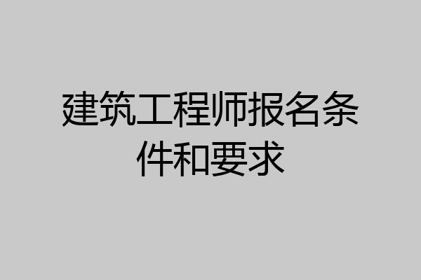 建筑工程师报名条件和要求