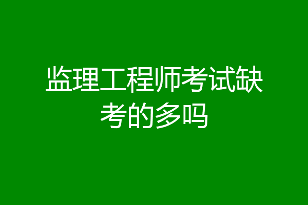 监理工程师考试缺考的多吗