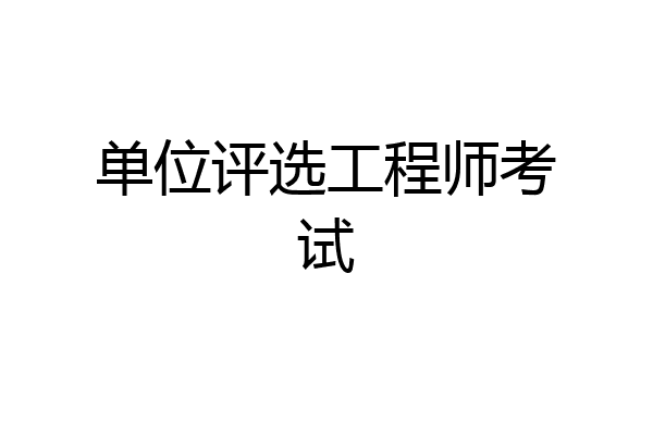 单位评选工程师考试
