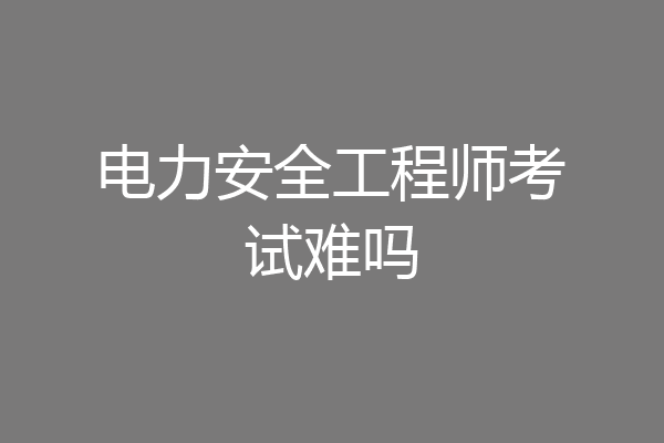 电力安全工程师考试难吗