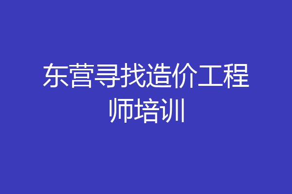 东营寻找造价工程师培训