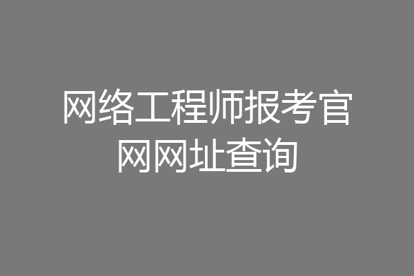 网络工程师报考官网网址查询