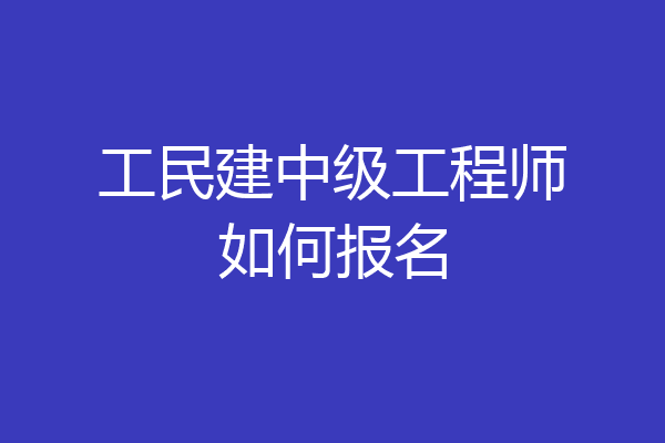 工民建中级工程师如何报名