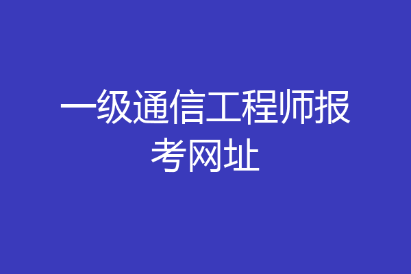 一级通信工程师报考网址