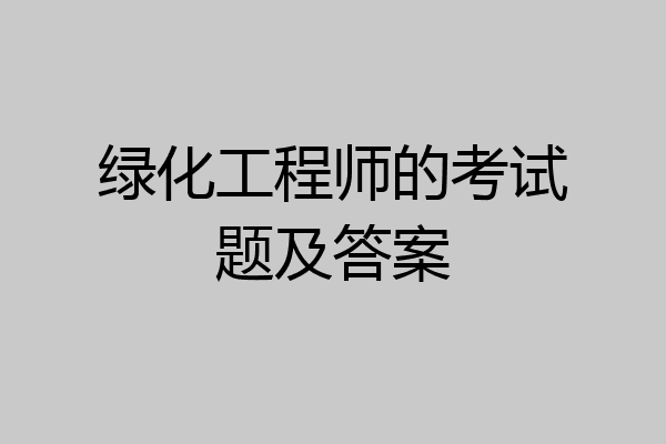 绿化工程师的考试题及答案