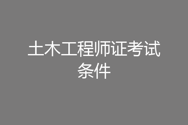 土木工程师证考试条件