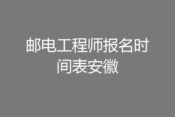 邮电工程师报名时间表安徽