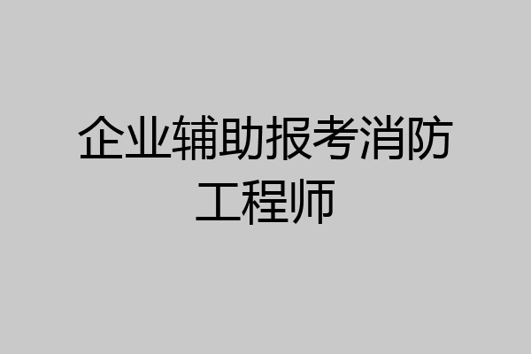 企业辅助报考消防工程师