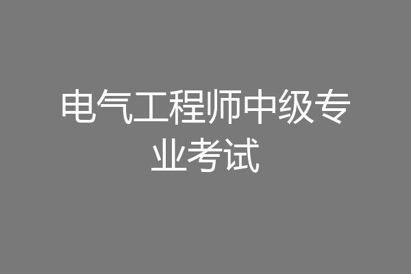 电气工程师中级专业考试