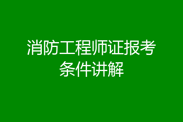 消防工程师证报考条件讲解