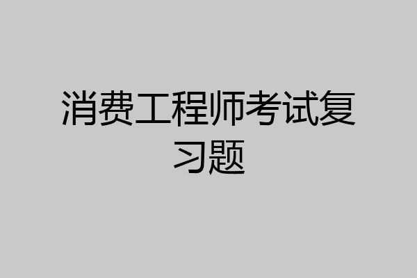 消费工程师考试复习题