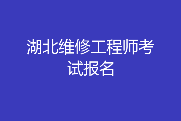 湖北维修工程师考试报名