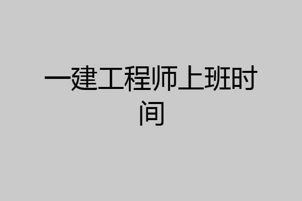 一建工程师上班时间