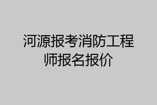 河源报考消防工程师报名报价