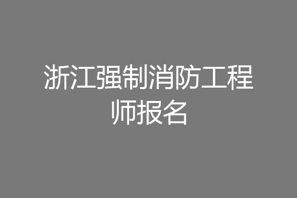 浙江强制消防工程师报名