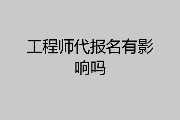 工程师代报名有影响吗