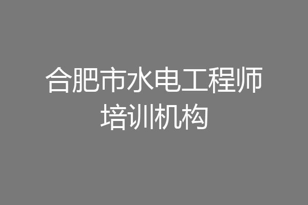 合肥市水电工程师培训机构