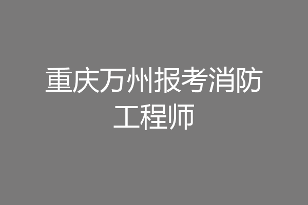 重庆万州报考消防工程师