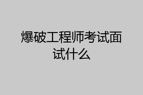 爆破工程师考试面试什么