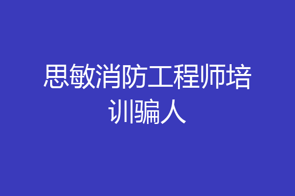 思敏消防工程师培训骗人