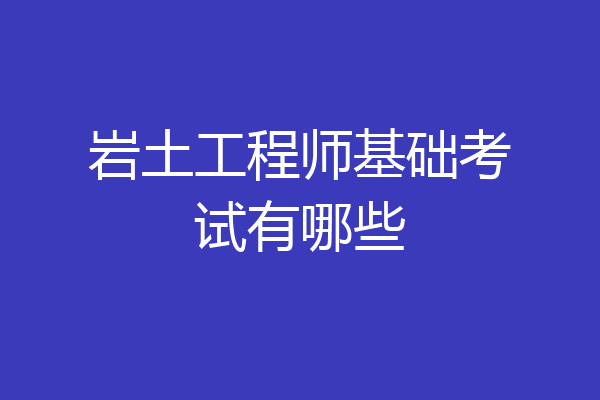 岩土工程师基础考试有哪些
