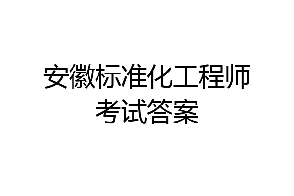 安徽标准化工程师考试答案