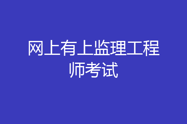 网上有上监理工程师考试